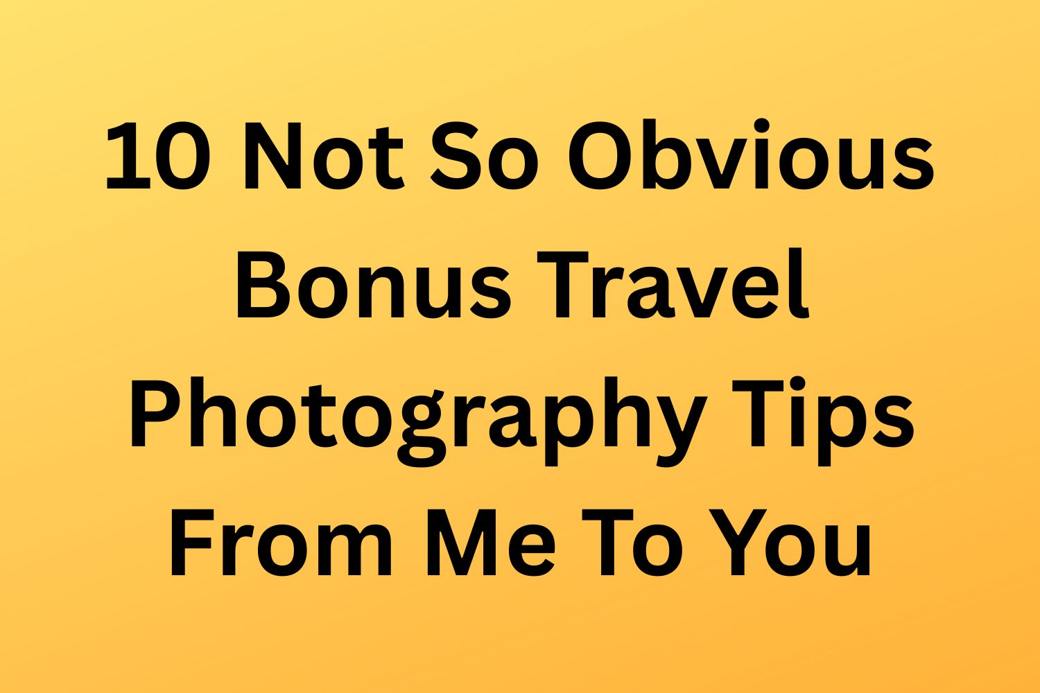 10 Not So Obvious Bonus Travel Photography Tips From Me To You