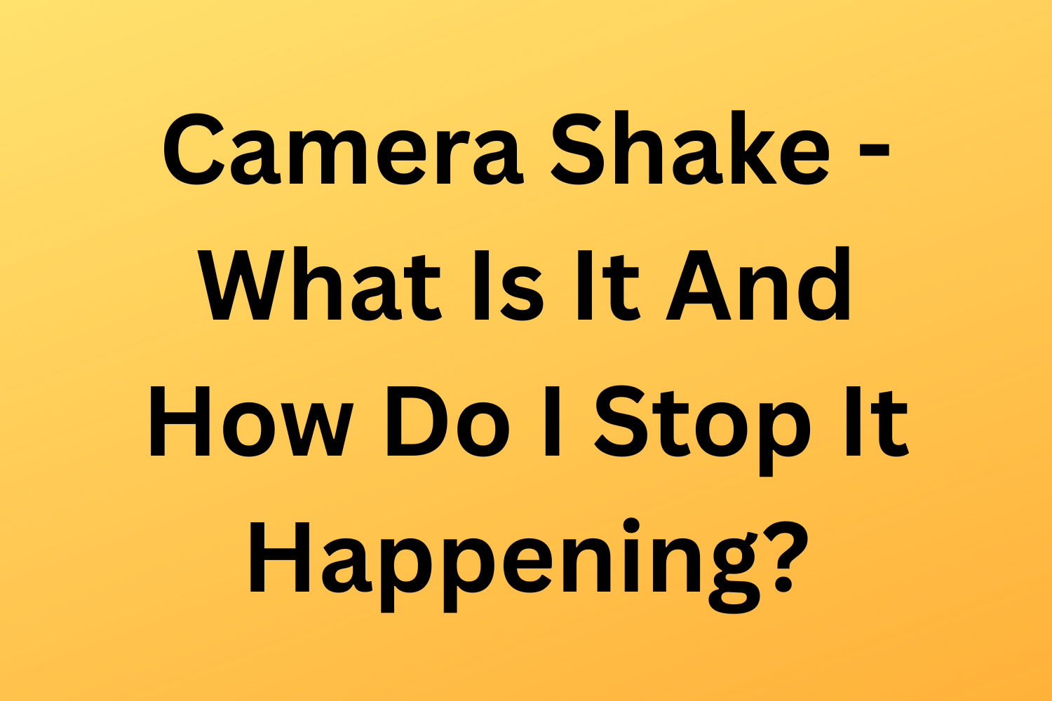 Camera Shake - What Is It And How Do I Stop It Happening?