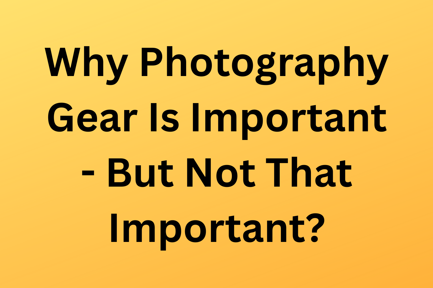 Why Photography Gear Is Important - But Not That Important?