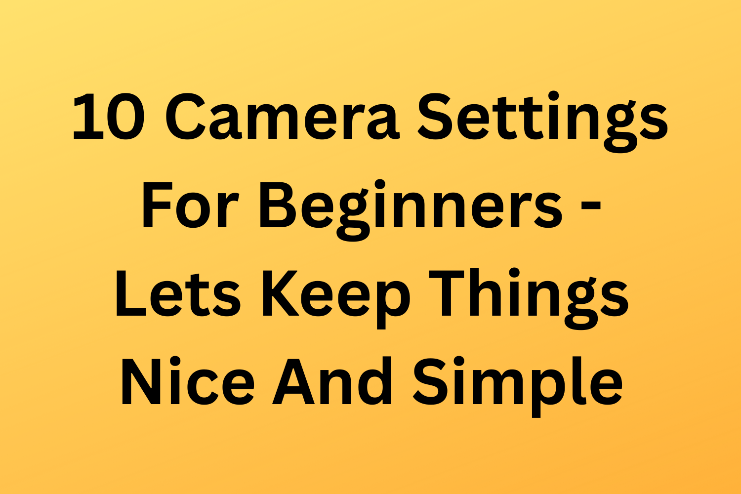 10 Camera Settings For Beginners - Lets Keep Things Nice And Simple