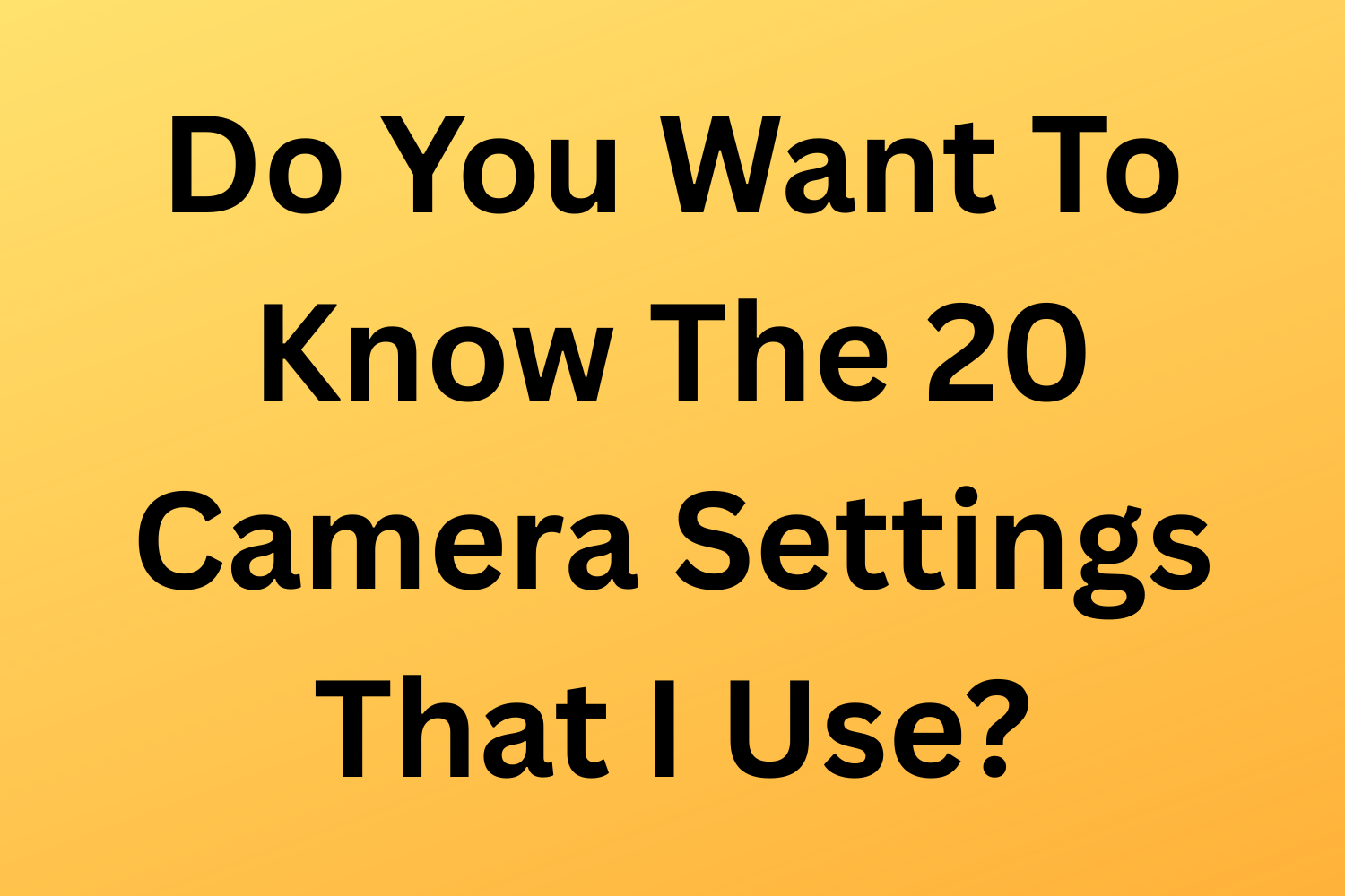 Do You Want To Know The 20 Camera Settings That I Use?
