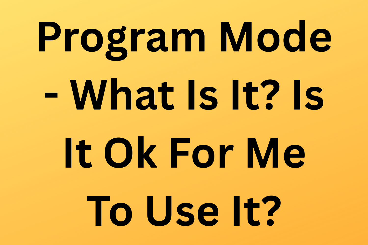 Program Mode  - What Is It? Is It Ok For Me To Use It?