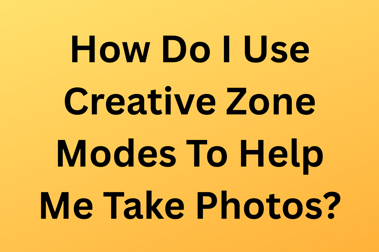 How Do I Use Creative Zone Modes To Help Me Take Photos?