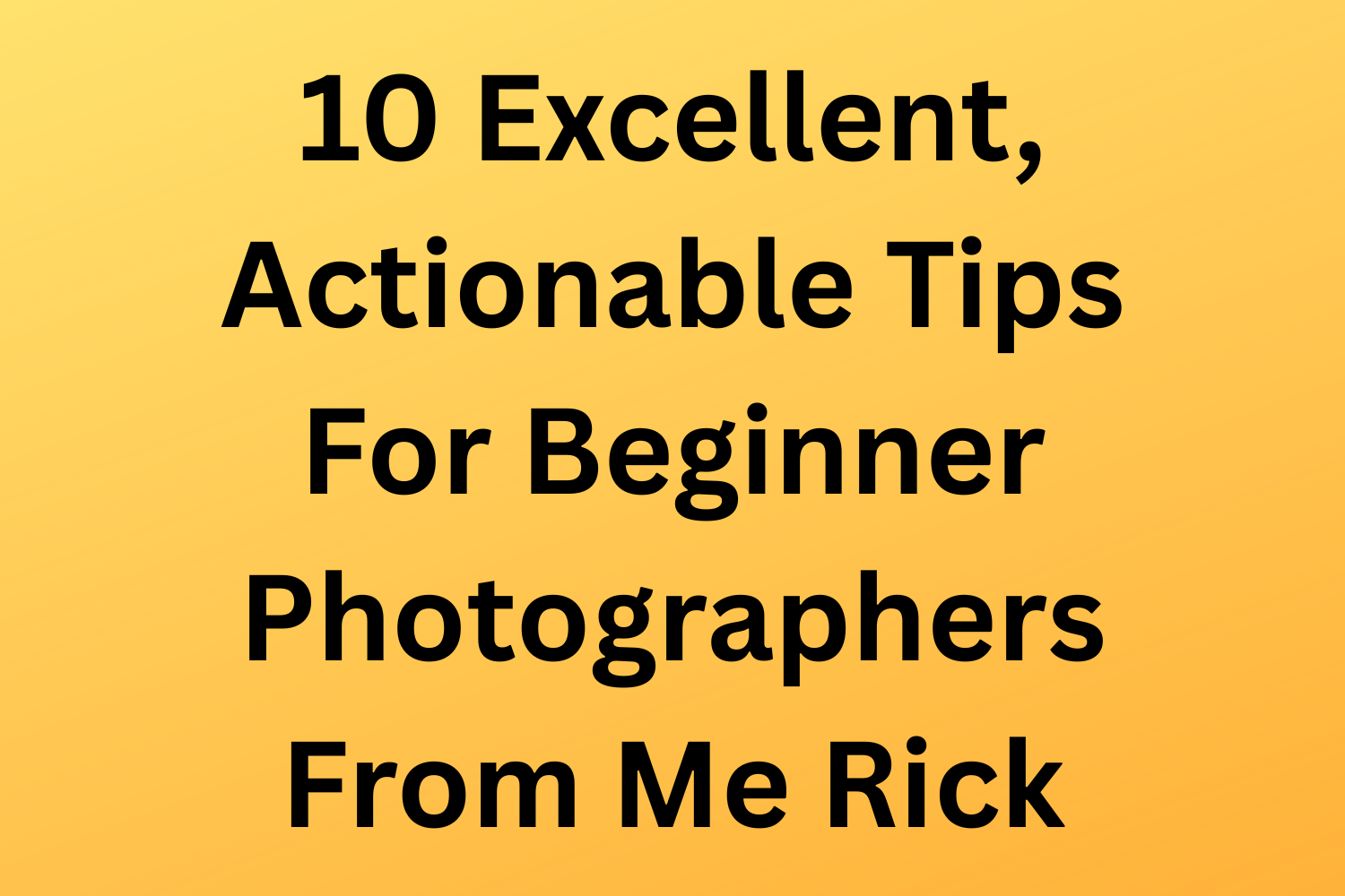 10 Excellent, Actionable Tips For Beginner Photographers From Me Rick