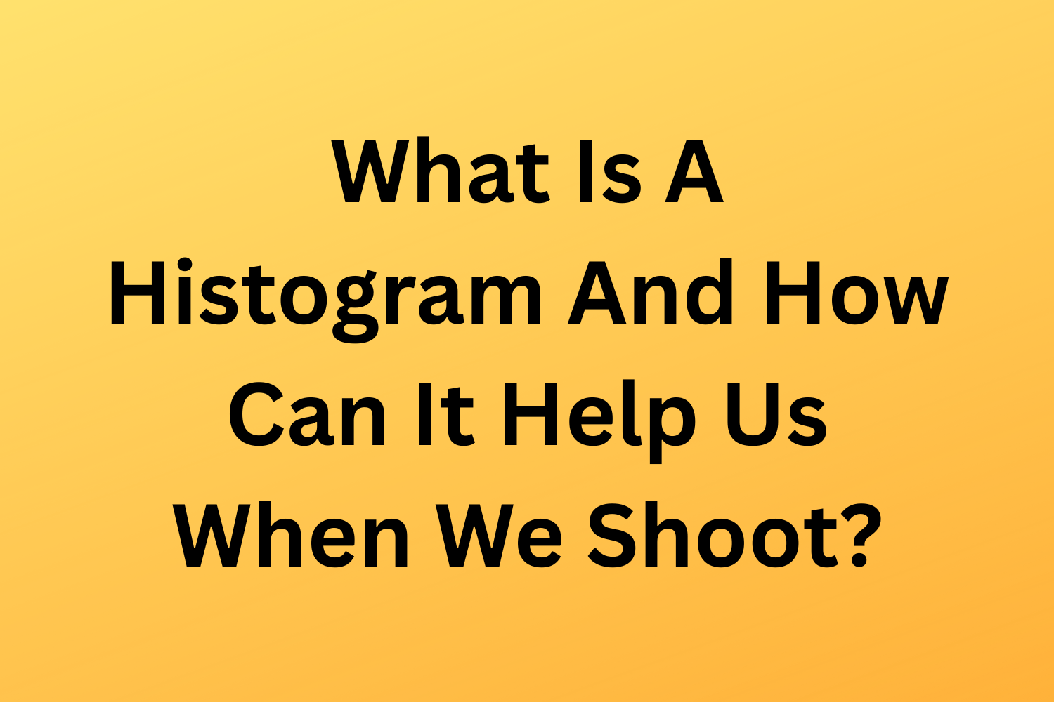 What Is A Histogram And How Can It Help Us When We Shoot?
