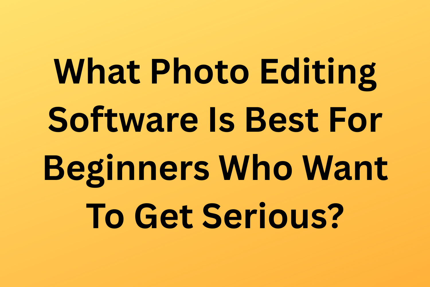 What Photo Editing Software Is Best For Beginners Who Want To Get Serious?