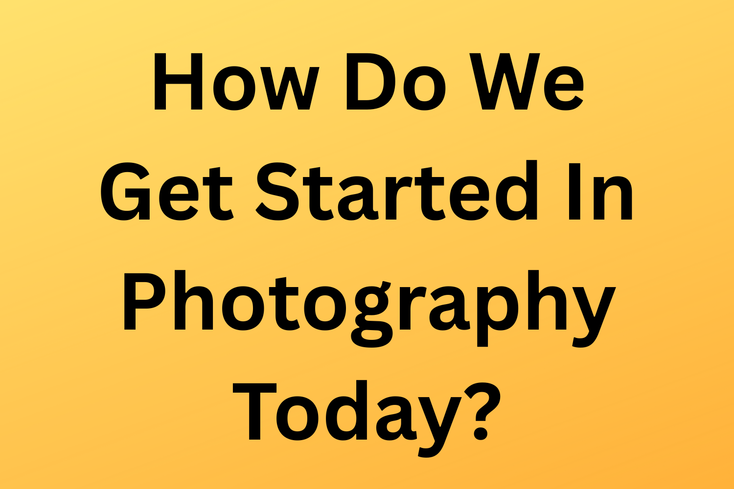 How Do We Get Started In Photography Today?