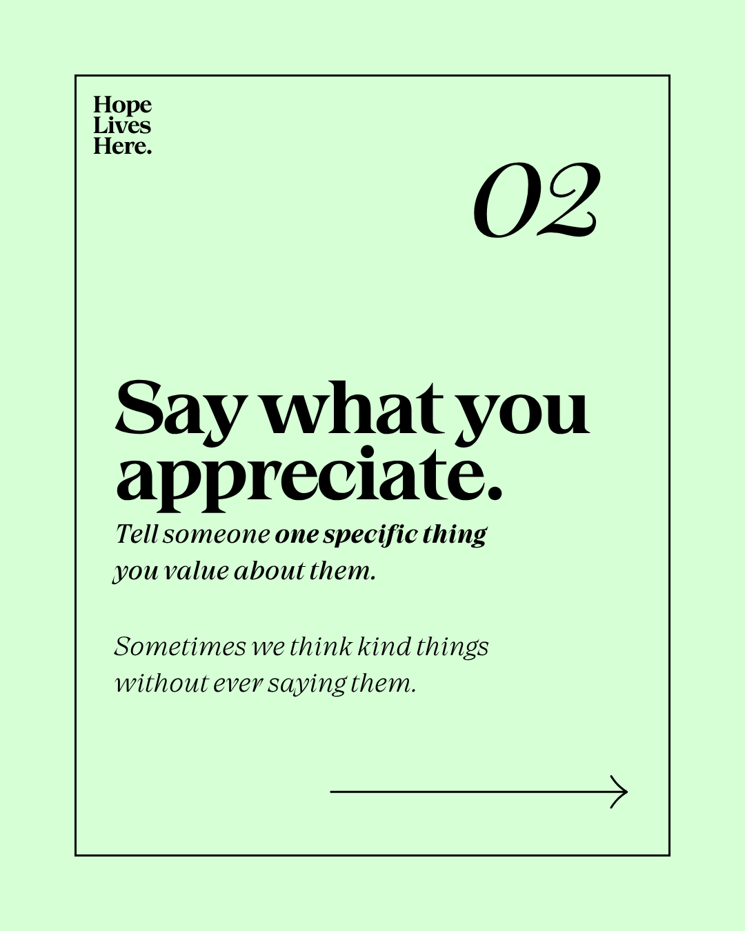A motivational poster with a light green background and black text. It features the phrase "Hope Lives Here" in the upper left corner, a large number "02" in the upper right, and a main message in bold font that says "Say what you appreciate." followed by smaller text encouraging the viewer to "Tell someone one specific thing you value about them." There is a horizontal arrow at the bottom right.