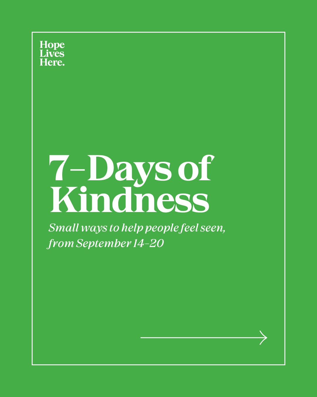 Green background with white outlined rectangle containing text about '7 Days of Kindness' from September 14 to 20, encouraging small acts to make people feel seen, with the phrase 'Hope Lives Here' in the top left corner.