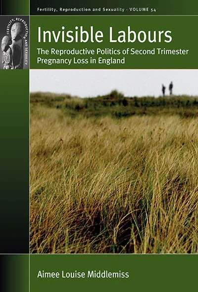 Book cover of "Invisible Labours: The Reproductive Politics of Second Trimester Pregnancy Loss in England" by Aimee Louise Middlemiss.