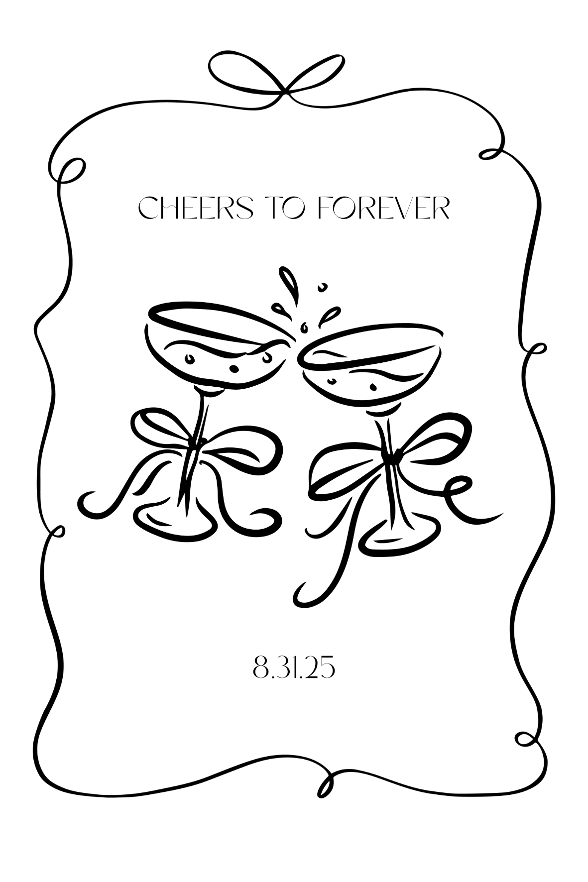 A black and white illustration of two champagne glasses with bows at the stems, with the text 'Cheers to Forever' and the date '8.31.25' above and below the glasses, surrounded by a decorative, wavy border.
