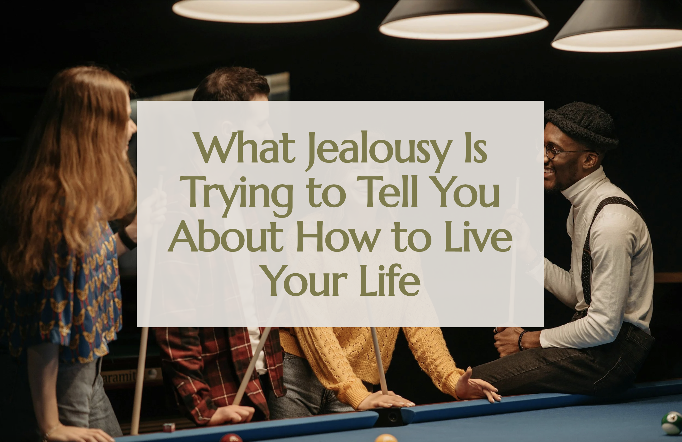 What Jealousy Is Trying to Tell You About How to Live Your Life