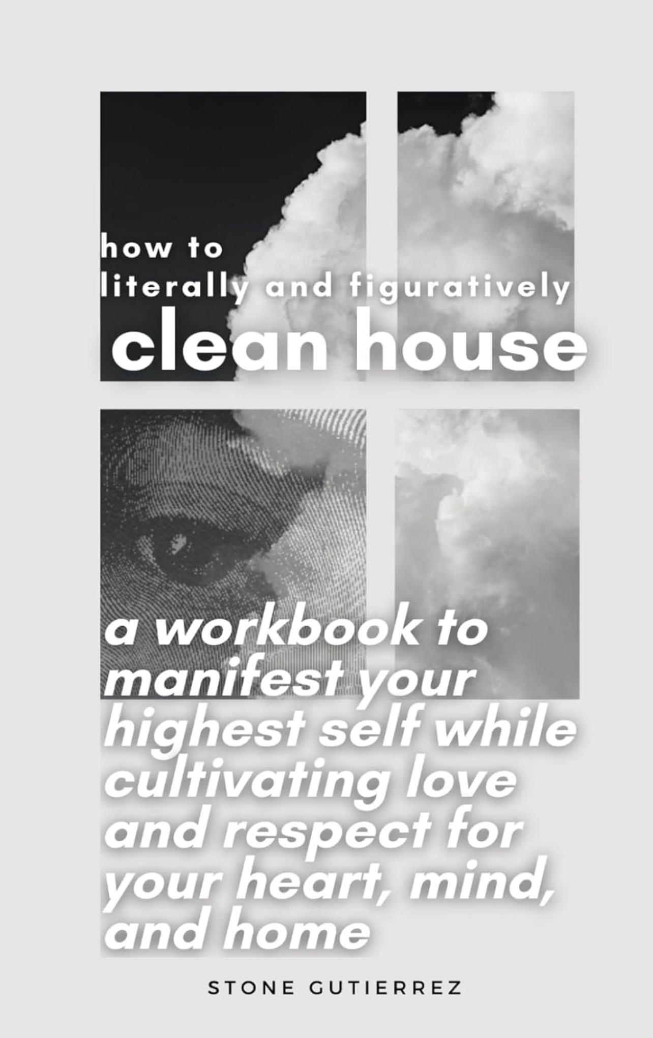Book cover titled 'How to literally and figuratively clean house: a workbook to manifest your highest self while cultivating love and respect for your heart, mind, and home' by Stone Gutierrez featuring clouds and a partial eye illustration in black, white, and gray tones.