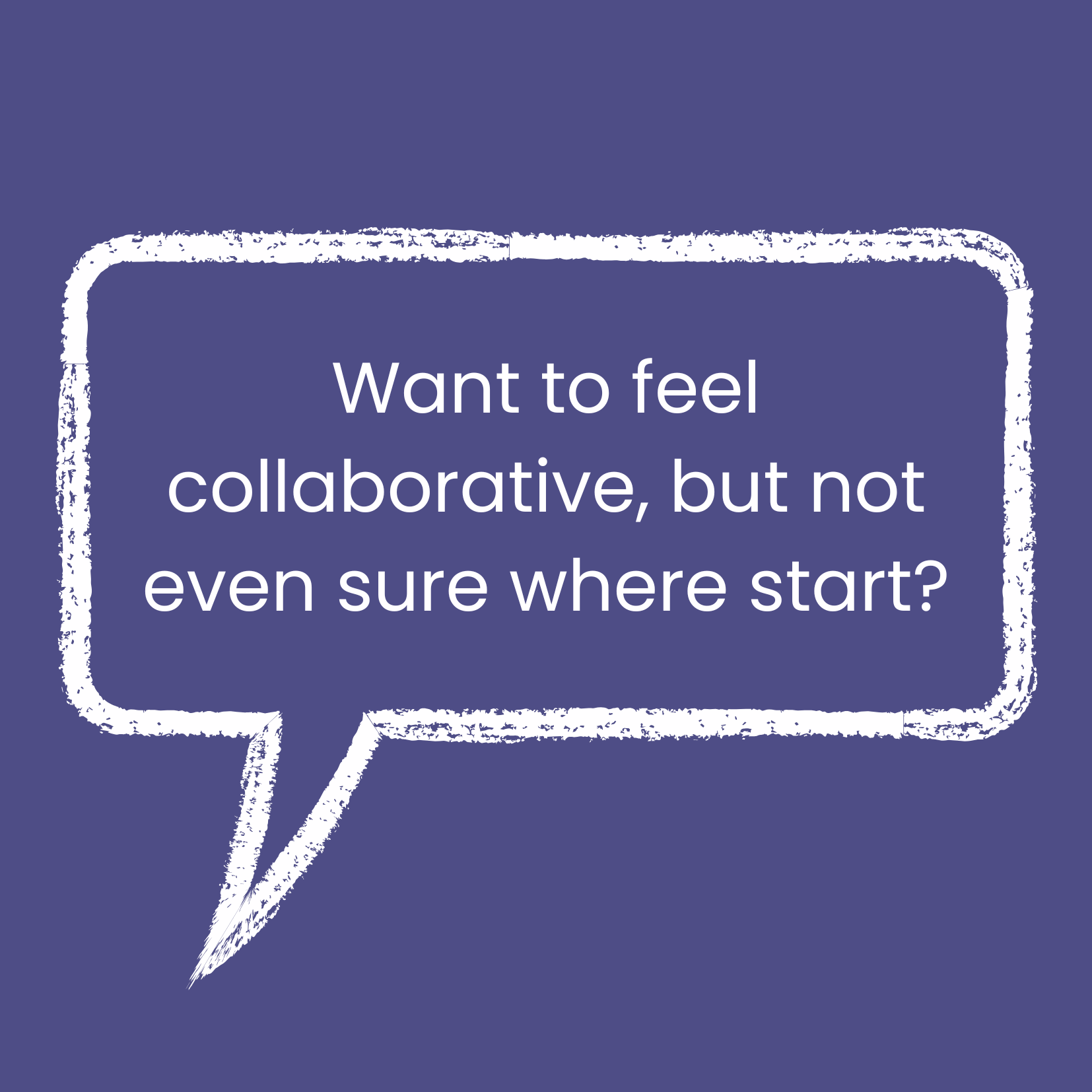 A purple background with a white speech bubble framed by a rough white border containing the text "Want to feel collaborative, but not even sure where to start?"