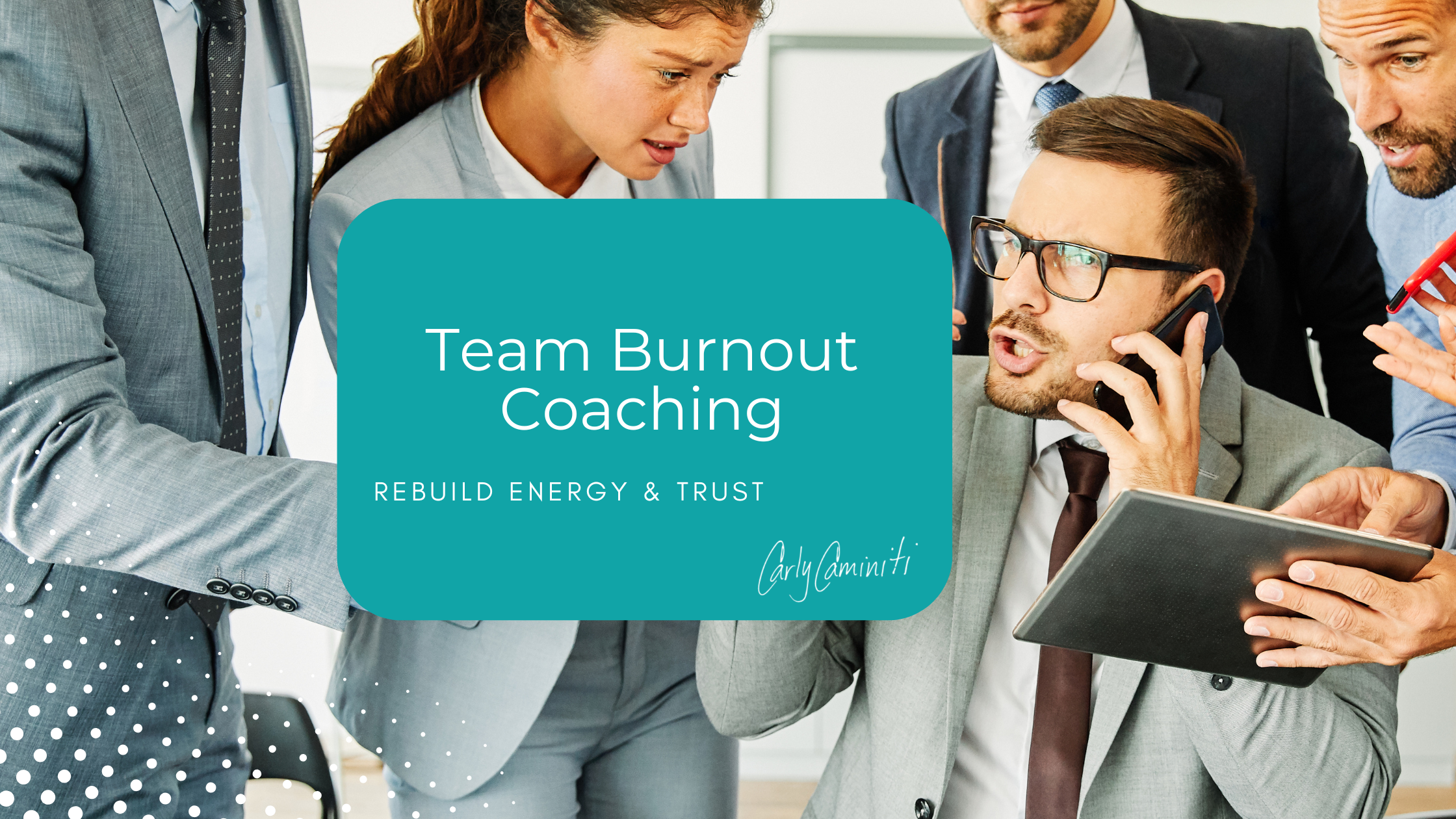 Stressed team of professionals crowding around a colleague on the phone, with a teal overlay reading "Team Burnout Coaching — Rebuild Energy & Trust" and Carly Caminiti's signature