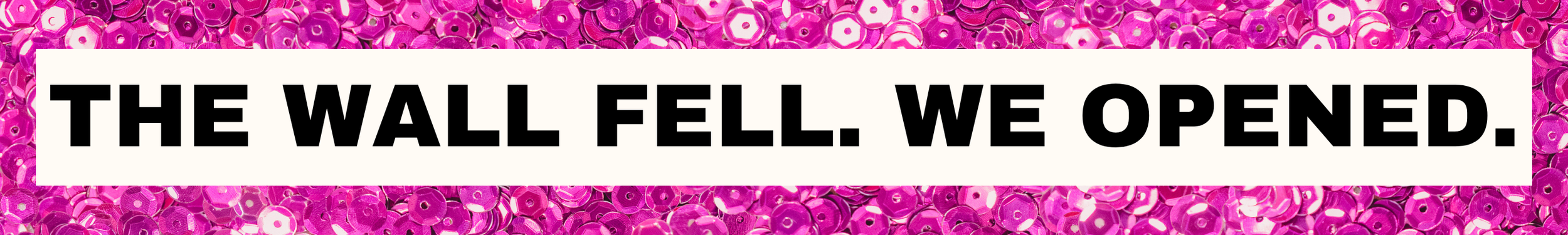 "The wall fell. We opened" with pink sequin background
