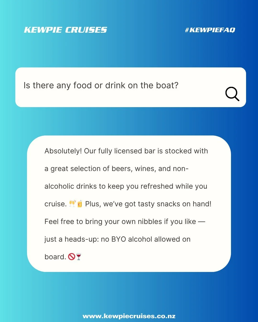 ❓ KEWPIE FAQ ❓

Feel free to bring snacks especially if you're doing a Matakana Island stopover on our one-hour cruises or discuss with us regarding catering options for private charters! Come easy and chill with our fully licensed bar onboard 🍻🙌✨?
