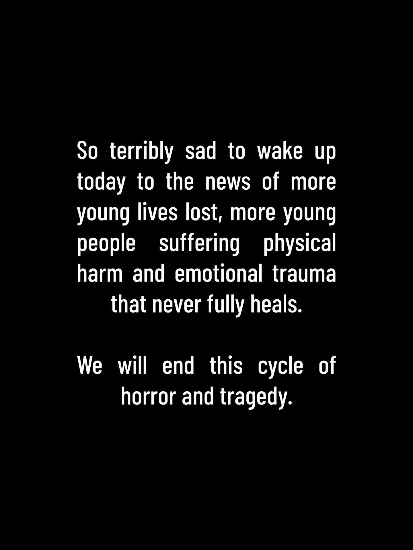 So terribly sad to wake up today to the news of more young lives lost, more young people suffering physical harm and emotional trauma that never fully heals. 

We will end this cycle of horror and tragedy.