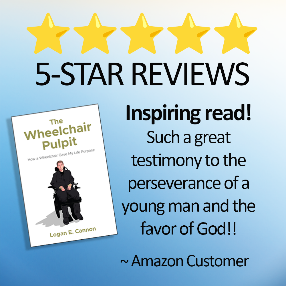 Book cover titled "The Wheelchair Pulpit" by Logan E. Cannon, featuring a man in a wheelchair. Above the cover, five yellow stars and the text "5-STAR REVIEWS". To the right, the text reads "Inspiring read! Such a great testimony to the perseverance of a young man and the favor of God!!" followed by "~ Amazon Customer".