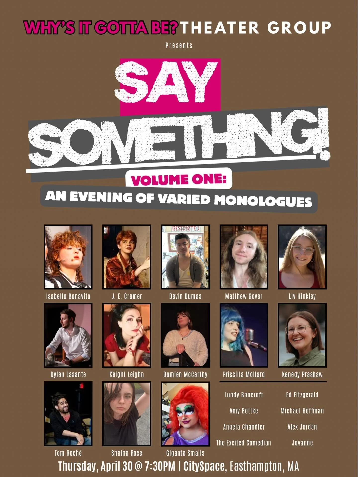 Announcing our performer lineup for Why&rsquo;s It Gotta Be? Theater Group&rsquo;s Say Something! Volume One: An Evening of Varied Monologues!

Lundy Bancroft
Isabella Bonavita
Amy Bottke
Angela Chandler
J.E. Cramer
Devin Dumas
The Excited Comedian
E