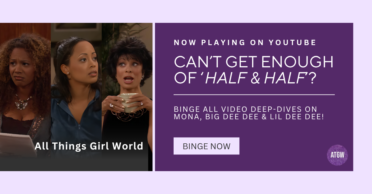 All Things Girl World promotional banner linking to Half & Half YouTube playlist featuring character deep dives on Mona Thorne, Lil Dee Dee, and Big Dee Dee.
