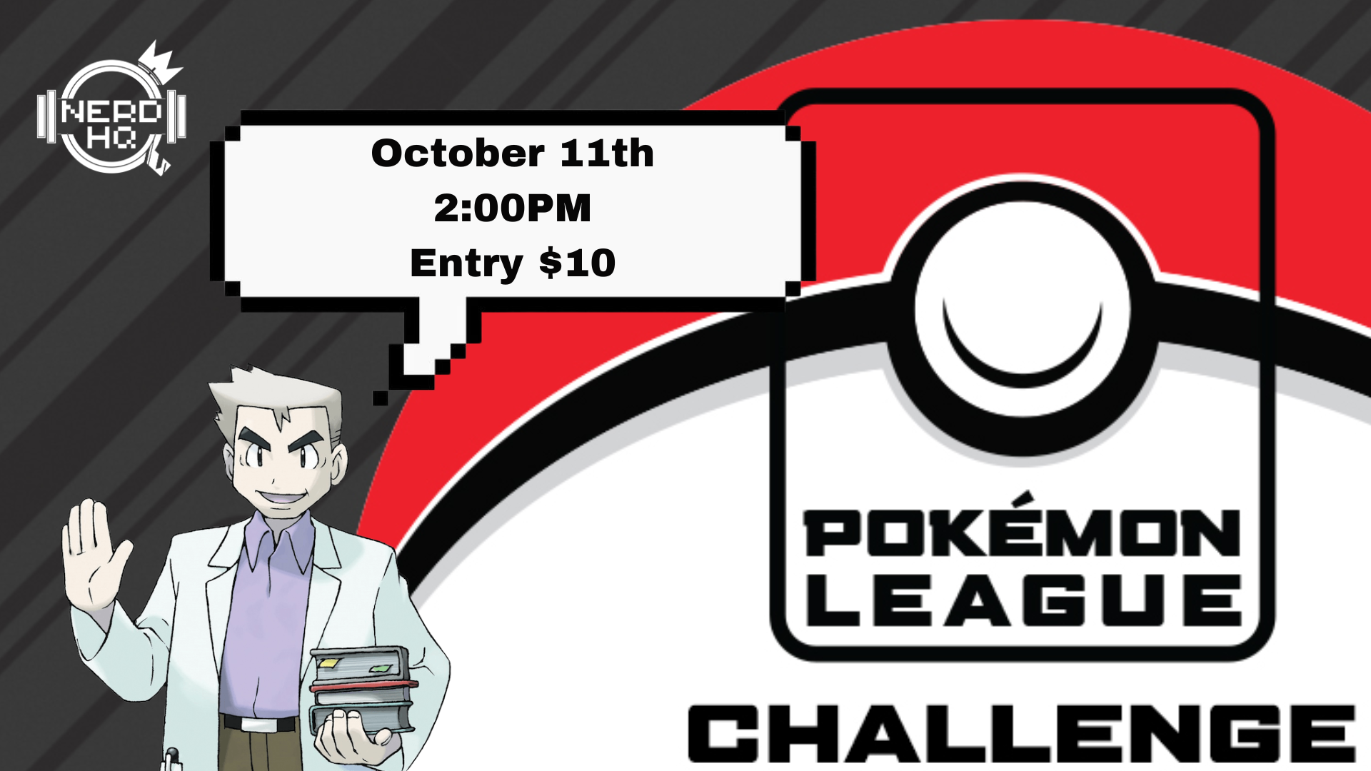 A promotional graphic for a Pokémon League challenge event. It features a cartoon character with grayish hair, wearing a white jacket, holding a stack of items, and waving. The background includes a large Poké Ball image. A speech bubble with pixelated edges contains the event details: October 11th, 2:00 PM, $10 entry fee. The logo in the top left corner reads 'Nerd HQ'.