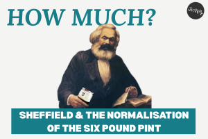 How Much? Sheffield & the normalisation of the Six Pound Pint