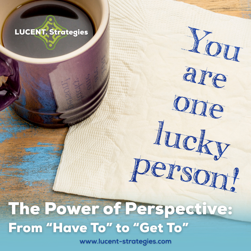 The Power of Perspective: From “Have To” to “Get To”