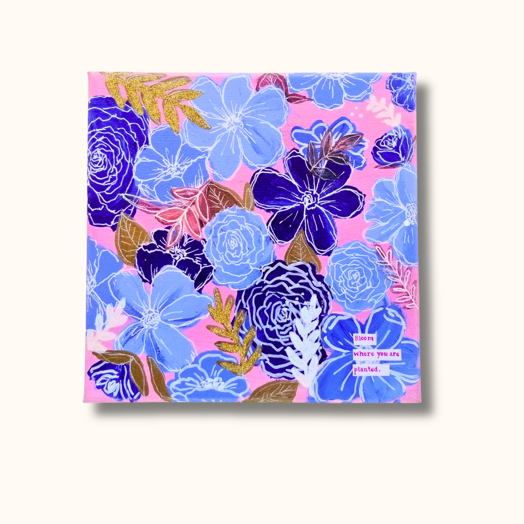 "Bloom where you are planted."  10"x10" Acrylic on Canvas