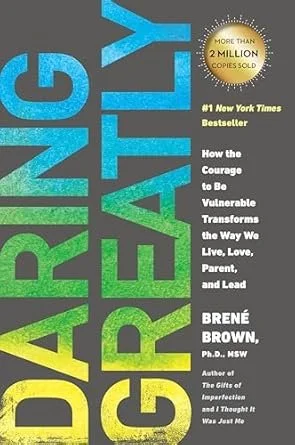 Daring Greatly: How the Courage to be Vulnerable Transforms the Way we Live, Love, Parent and Lead