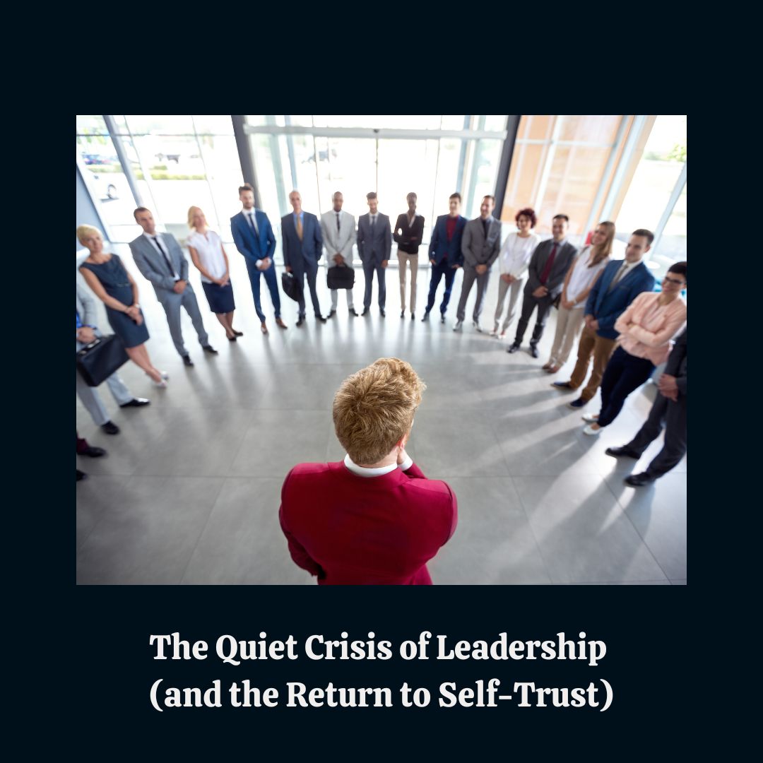The Quiet Crisis of Leadership (and the Return to Self-Trust)