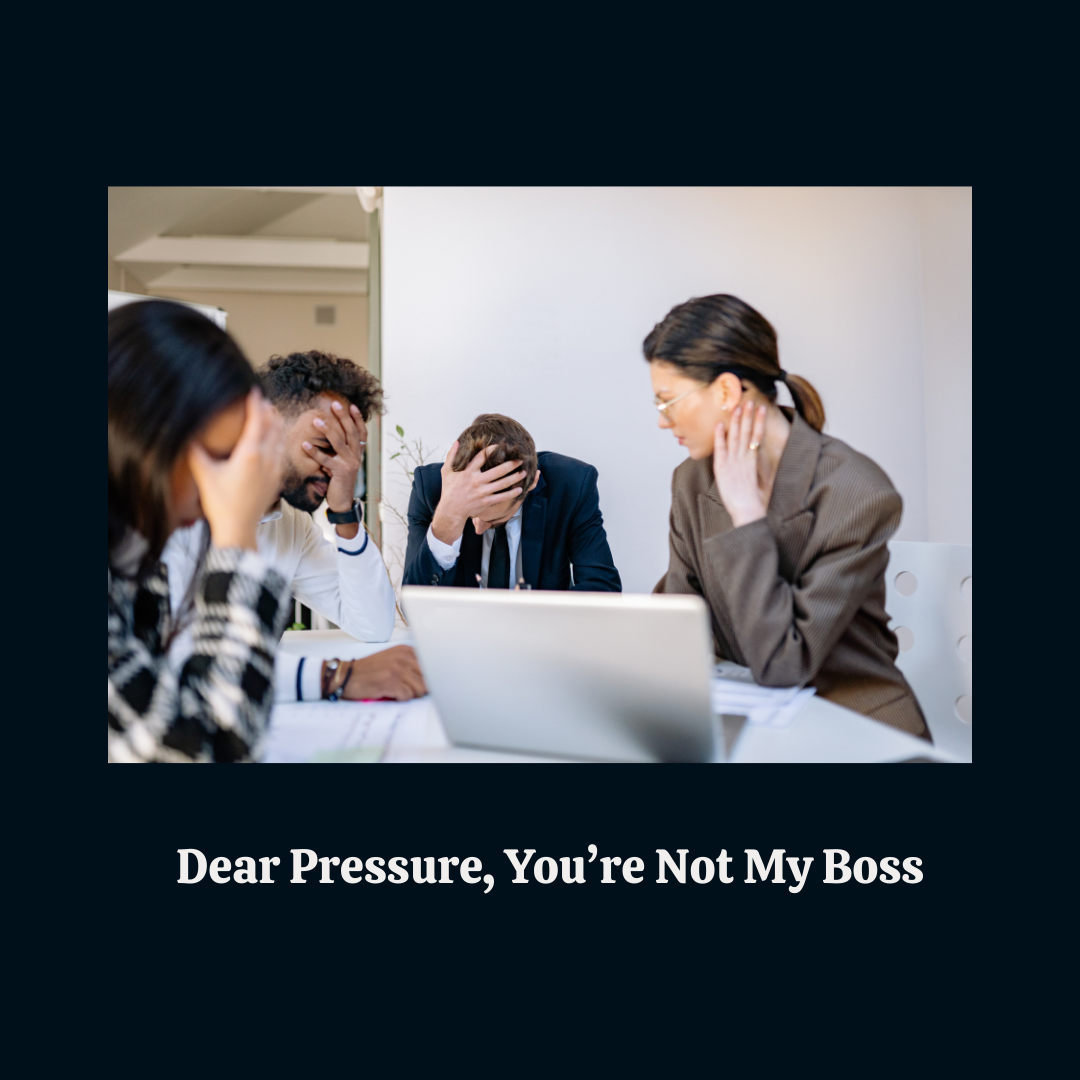 Dear Pressure, You’re Not My Boss.