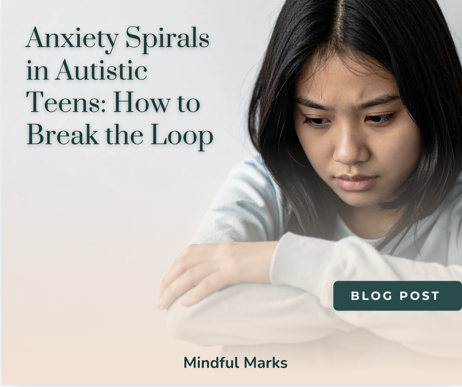 Anxiety Spirals in Autistic Teens: How to Break the Loop
