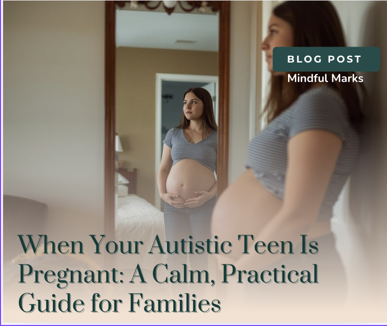 When Your Autistic Teen Is Pregnant: A Calm, Practical Guide for Families