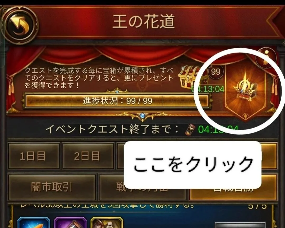 エボニー攻略ガイド｜イベント｜王の花道｜コンプリート報酬｜王の花道将軍宝箱｜ゲームの画面で、クエストの進行状況が99/99で、イベントクエストの終了まで4時間13分04秒と表示されている。右上には宝箱のアイコンがあり、クリックを促すメッセージが表示されている。