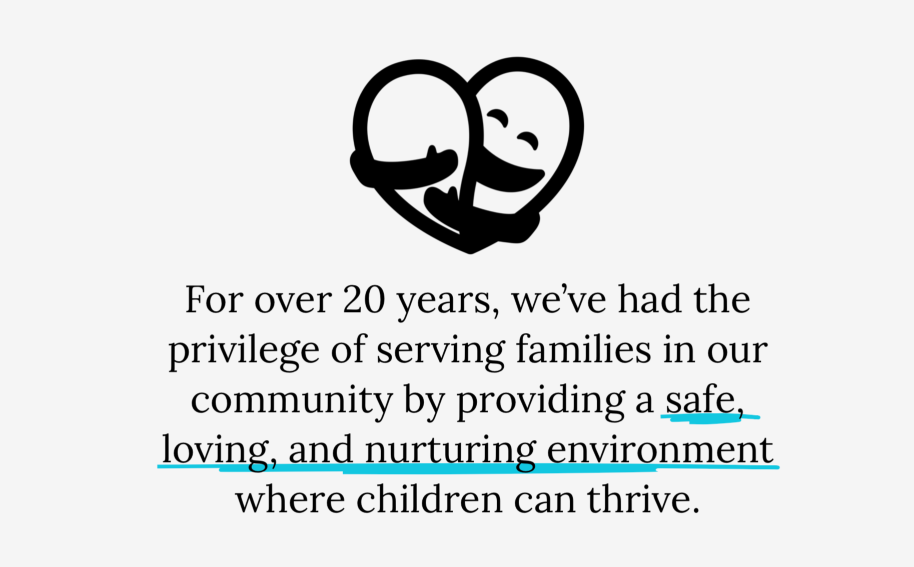A logo of a heart with a smiling face formed by two hands. Below is text stating, "For over 20 years, we've had the privilege of serving families in our community by providing a safe, loving, and nurturing environment where children can thrive."