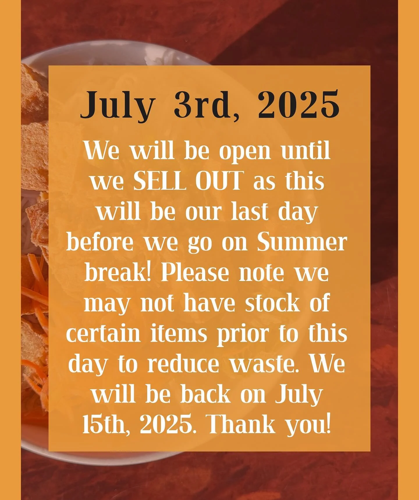 A reminder that we will be on vacation, starting July 4th THIS WEEK!! On our last day, we will be open until we SELL OUT to prevent food waste so we advise you to come soon as we will not restock this week!
Thank you and have a great break!🥳