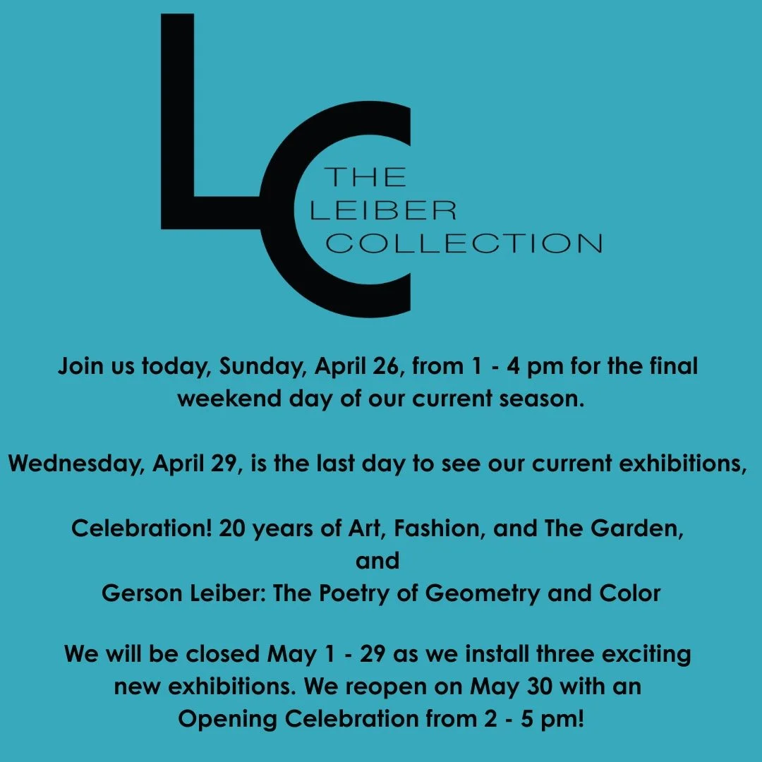 Join us today, Sunday, April 26, from 1&ndash;4 PM for the final weekend day of our current season.
This Wednesday, April 29, is your last chance to experience 'Celebration! 20 Years of Art, Fashion, and the Garden' and 'Gerson Leiber: The Poetry of 