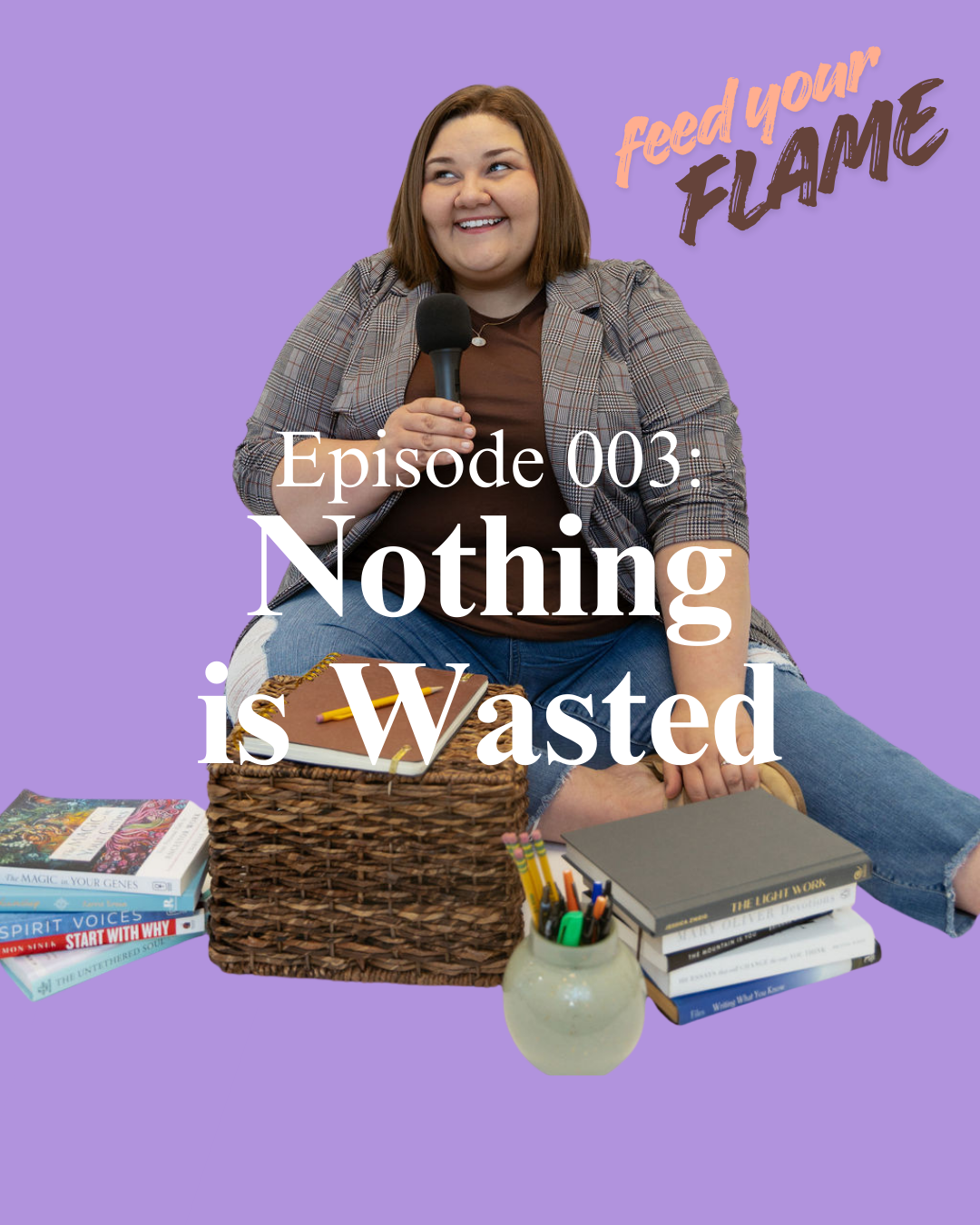 A woman sitting cross-legged on the floor, holding a microphone, with books, notebooks, and writing supplies around her, against a purple background with the text 'Feed Your Flame' and 'Episode 003: Nothing is Wasted'.