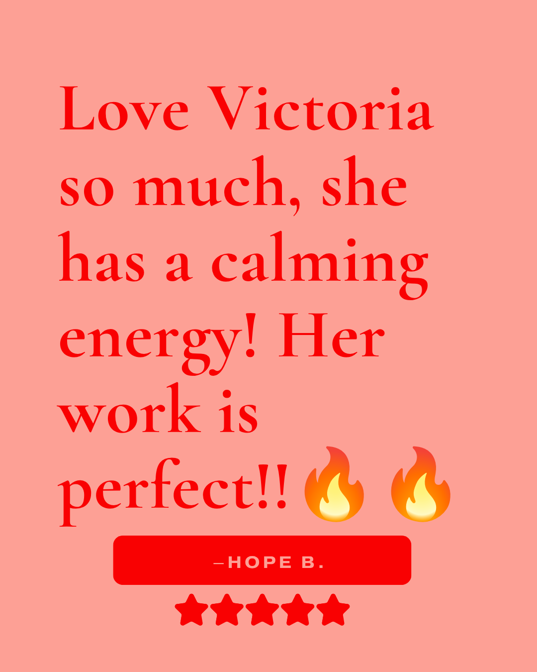 Review that reads, "Love Victoria so much, she has a calming energy! Her work is perfect!! -Hope B."