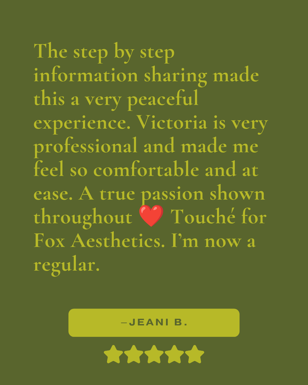 Review that reads, "The step by step information sharing made this a very peaceful experience. Victoria is very professional and made me feel so comfortable and at ease. A true passion shown throughout. Touché for Fox Aesthetics. I'm now a regular. 