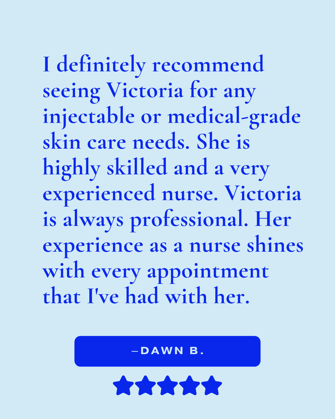 Review that reads, "I definitely recommend seeing Victoria for any injectable or medical-grade skin care needs. She is highly skilled and a very experienced nurse. Victoria is always professional..."