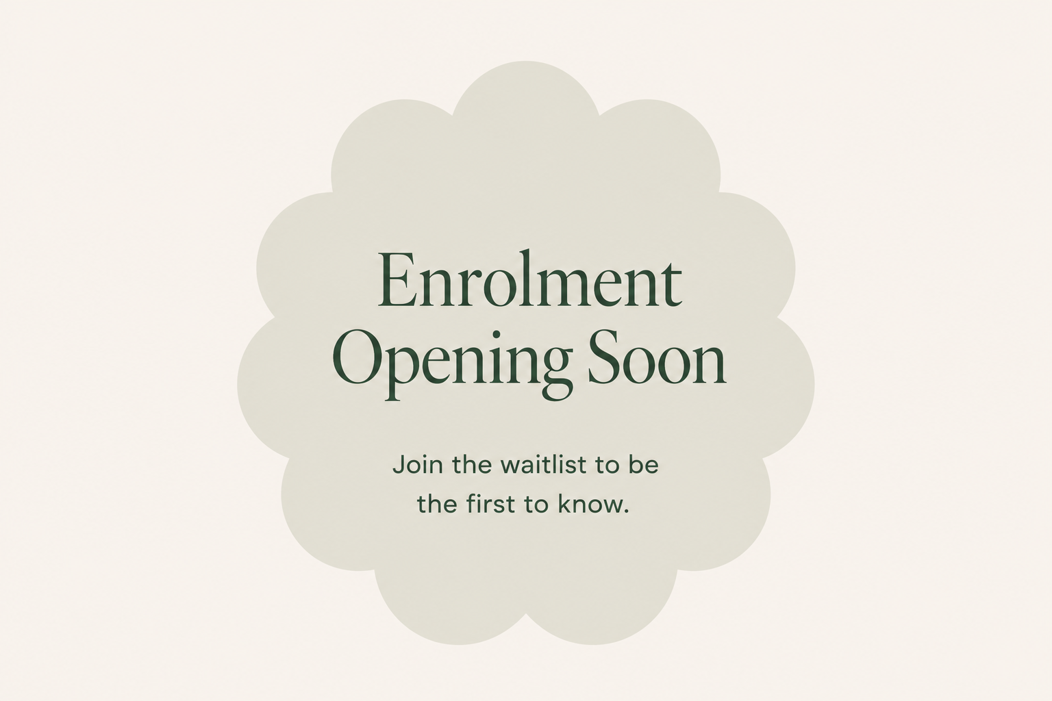 A promotional graphic with a cream scalloped border background. It has the text 'Enrolment Opening Soon' in large, dark green font, and smaller text below saying 'Join the waitlist to be the first to know.'