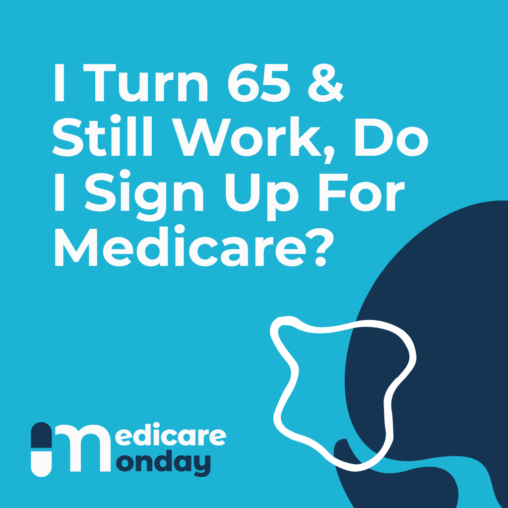 I Turn 65 &amp; Still Work, Do I Sign Up For Medicare?