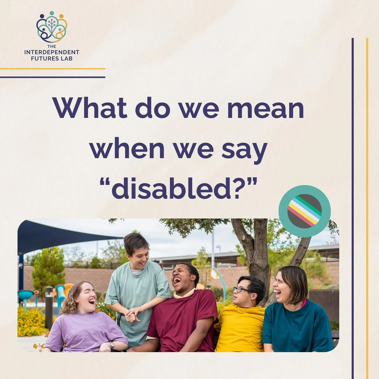 We started the Interdependent Futures Lab with a desire to focus specifically on issues that impact disabled people. Given the current hostility toward disabled people and inclusivity in the US, a clear understanding of disability is essential for wo