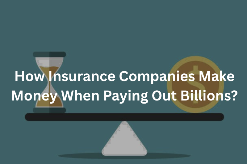 How Do Insurance Companies Make Money When Paying Out Billions?