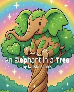 Cute cartoon elephant with green leaves on its head and body, sitting in a tree surrounded by a rainbow and stars, with the title "An Elephant in a Tree" by Kalista Anubis.