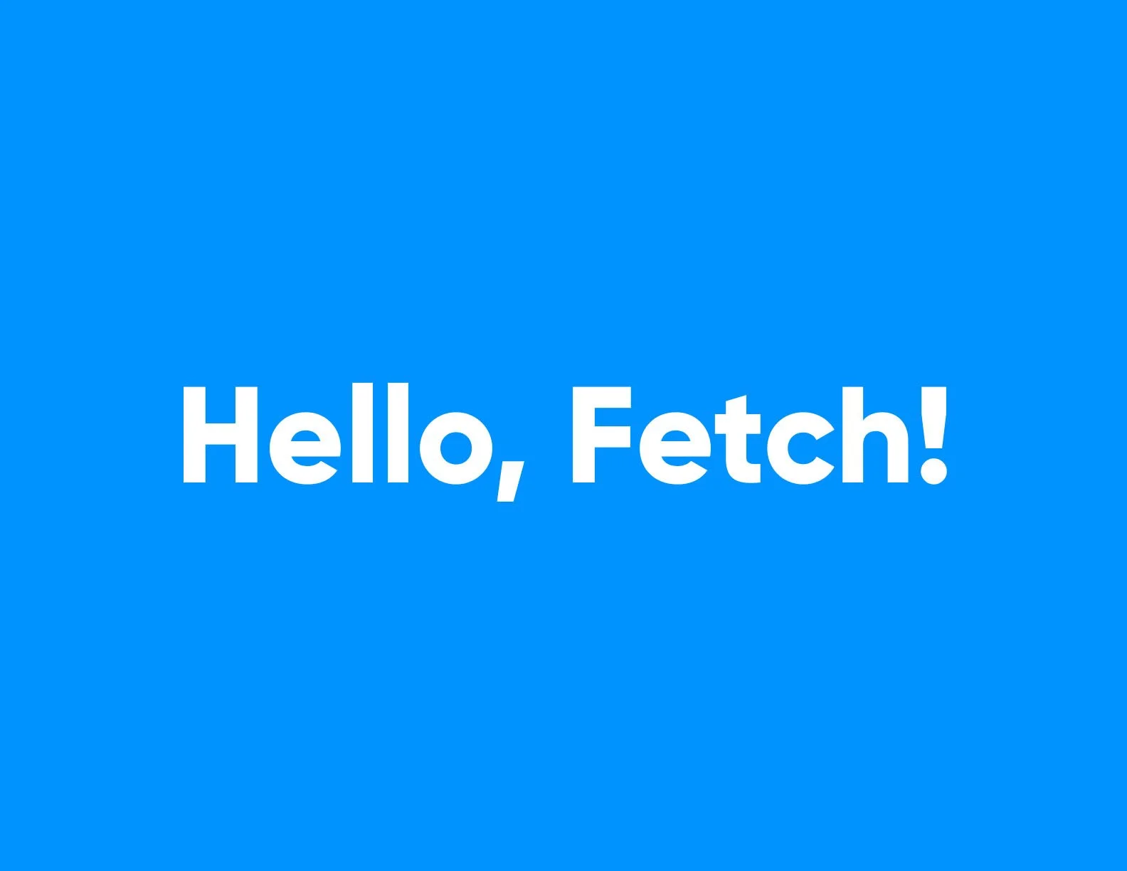 Blue background with white text that says, "Hello, Fetch!"