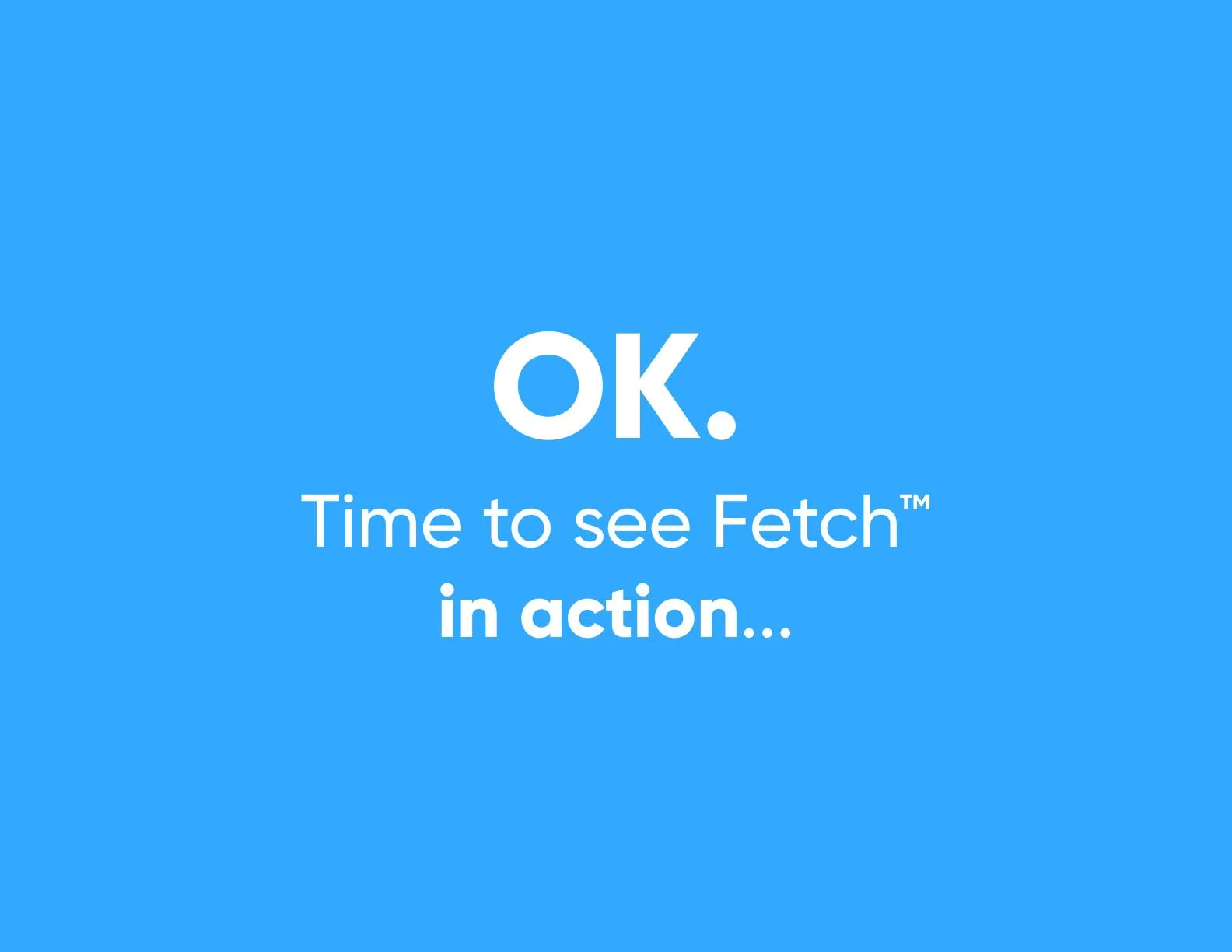 Blue background with white text that reads 'OK. Time to see Fetch in action...'