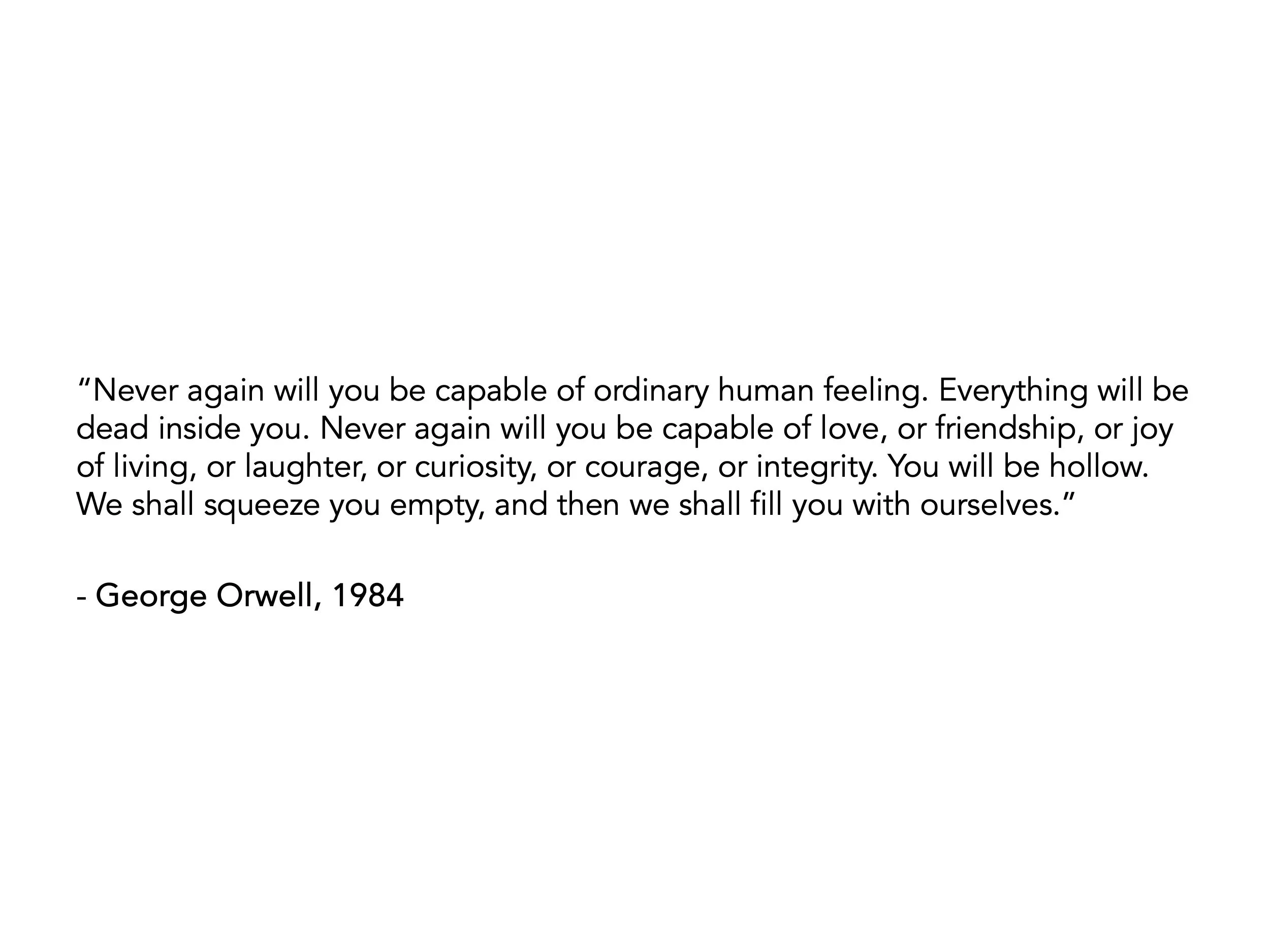 A quote from George Orwell's 1984, which reads in part: "We shall squeeze you empty, and then we shall fill you with ourselves."